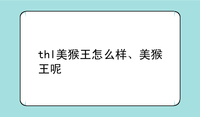 thl美猴王怎么样、美猴王呢