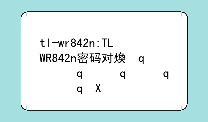 tl-wr842n:TLWR842n密码对照表