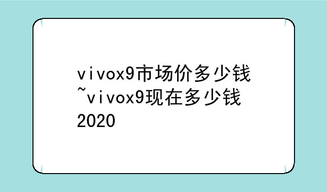 vivox9市场价多少钱~vivox9现在多少钱2020