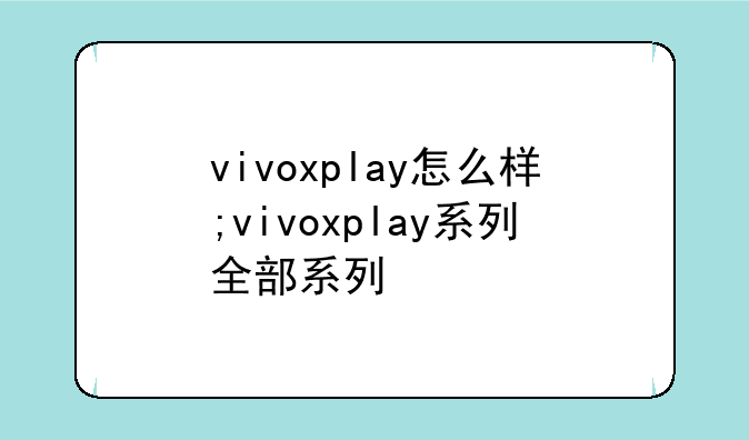 vivoxplay怎么样;vivoxplay系列全部系列