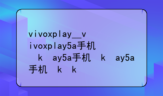 vivoxplay__vivoxplay5a手机参数