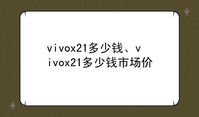 vivox21多少钱、vivox21多少钱市场价