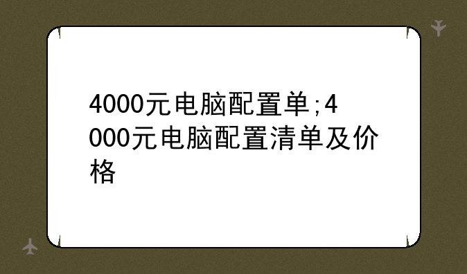 4000元电脑配置单;4000元电脑配置清单及价格