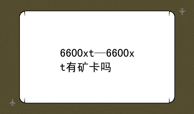 6600xt—6600xt有矿卡吗