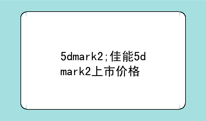 5dmark2;佳能5dmark2上市价格