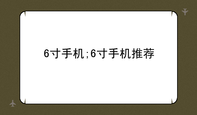 6寸手机;6寸手机推荐