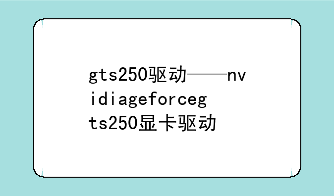 gts250驱动——nvidiageforcegts250显卡驱动