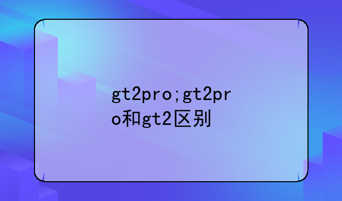 gt2pro;gt2pro和gt2区别