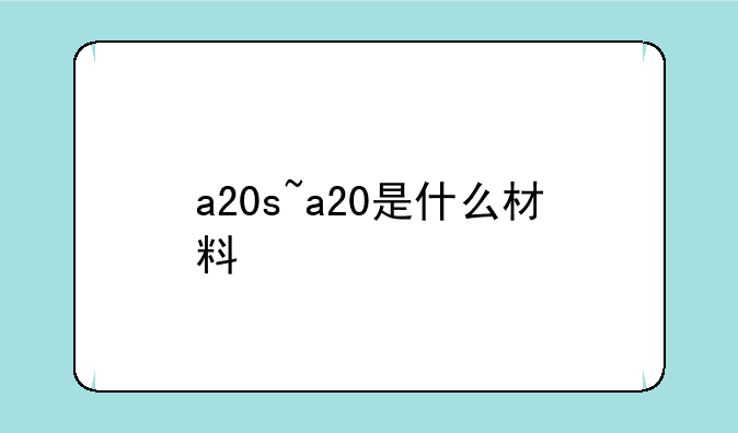 a20s~a20是什么材料
