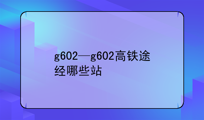 g602—g602高铁途经哪些站