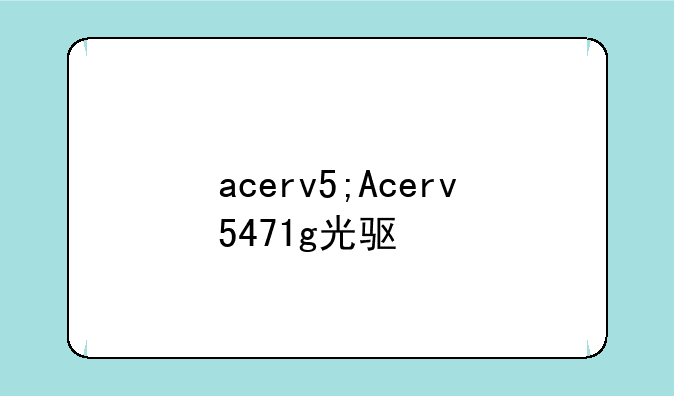 acerv5;Acerv5471g光驱
