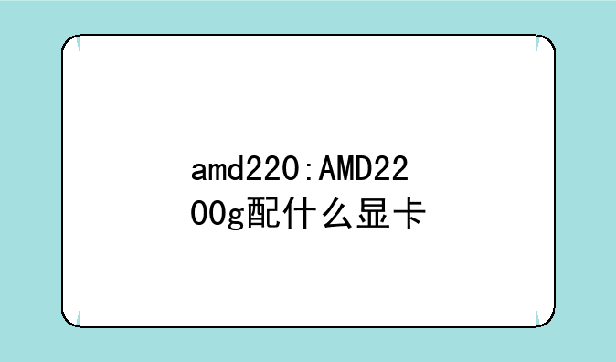amd220:AMD2200g配什么显卡