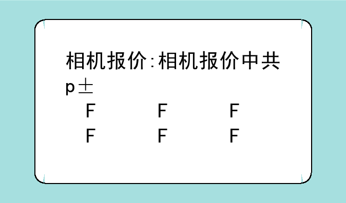 相机报价:相机报价中关村