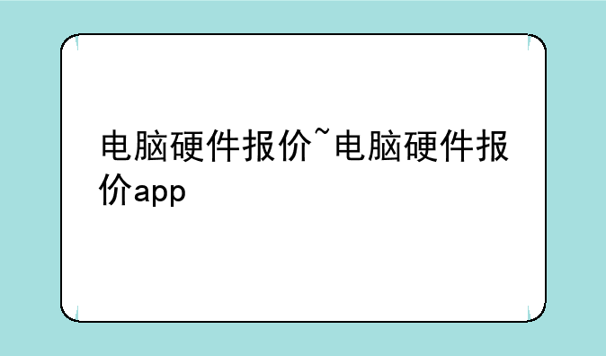 电脑硬件报价~电脑硬件报价app