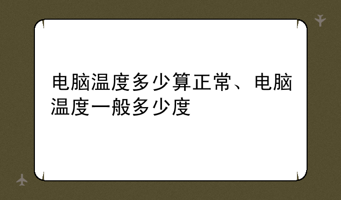 电脑温度多少算正常、电脑温度一般多少度