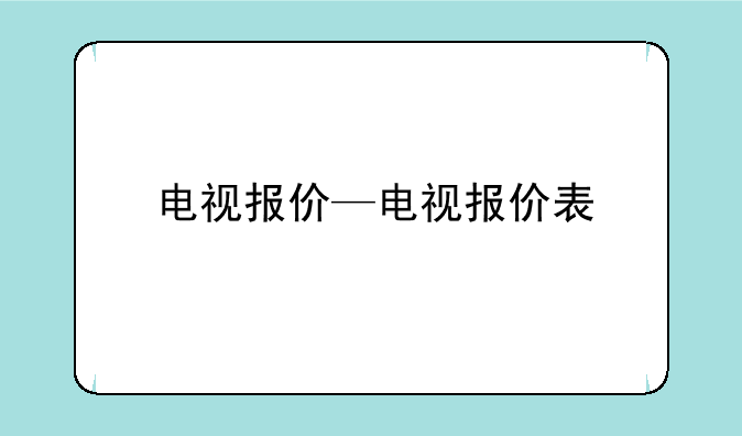 电视报价—电视报价表