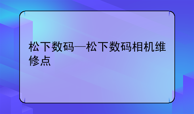 松下数码—松下数码相机维修点