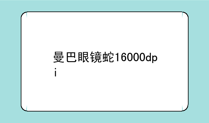 曼巴眼镜蛇16000dpi