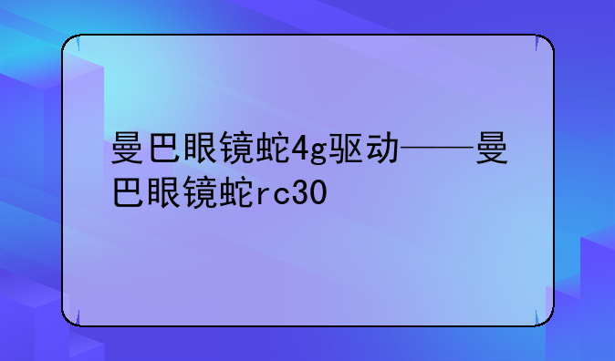 曼巴眼镜蛇4g驱动——曼巴眼镜蛇rc30