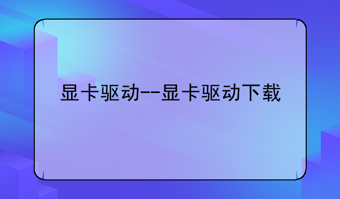 显卡驱动--显卡驱动下载