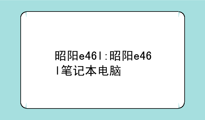 昭阳e46l:昭阳e46l笔记本电脑