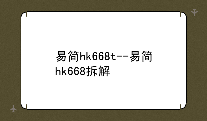 易简hk668t--易简hk668拆解