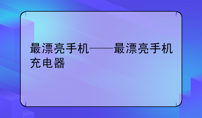 最漂亮手机——最漂亮手机充电器