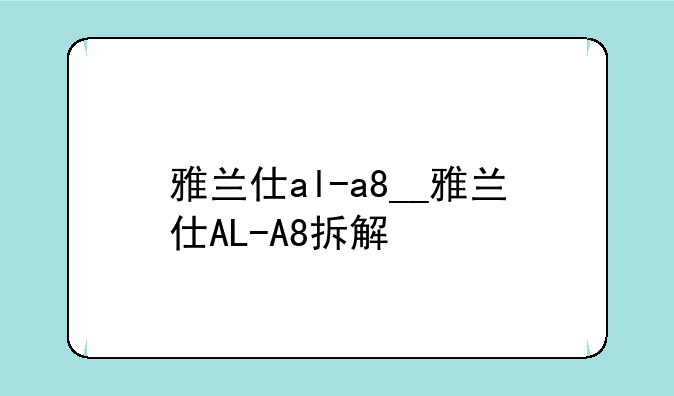 雅兰仕al-a8__雅兰仕AL-A8拆解