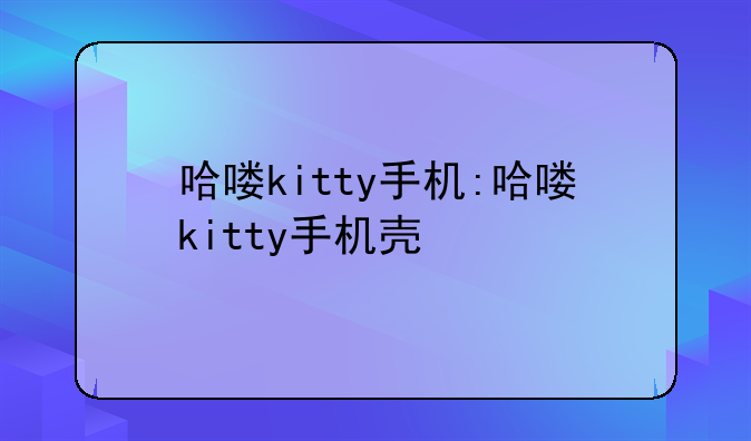 哈喽kitty手机:哈喽kitty手机壳