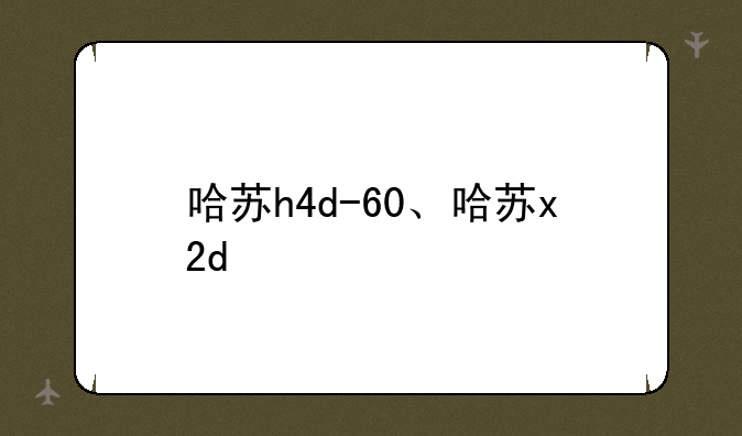 哈苏h4d-60、哈苏x2d