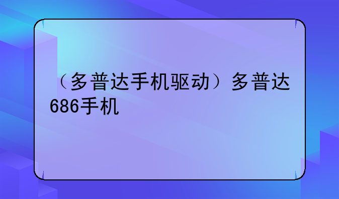（多普达手机驱动）多普达686手机