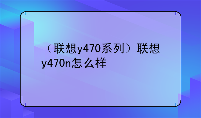 （联想y470系列）联想y470n怎么样