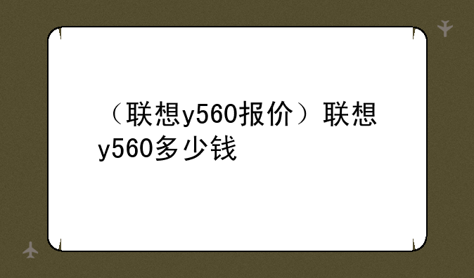（联想y560报价）联想y560多少钱