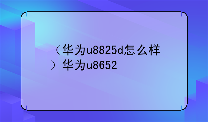 （华为u8825d怎么样）华为u8652
