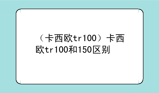 （卡西欧tr100）卡西欧tr100和150区别