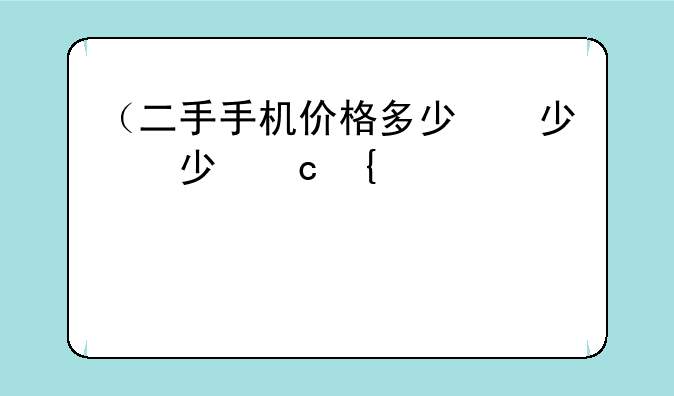 （二手手机价格多少）二手手机价格多少算正常