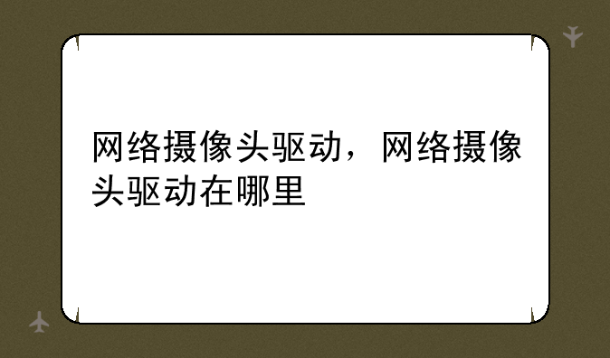 网络摄像头驱动，网络摄像头驱动在哪里