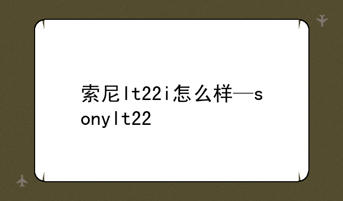 索尼lt22i怎么样—sonylt22