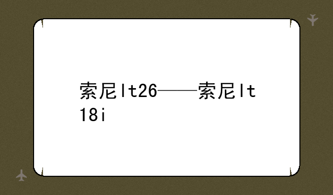 索尼lt26——索尼lt18i