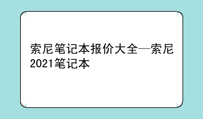 索尼笔记本报价大全—索尼2021笔记本