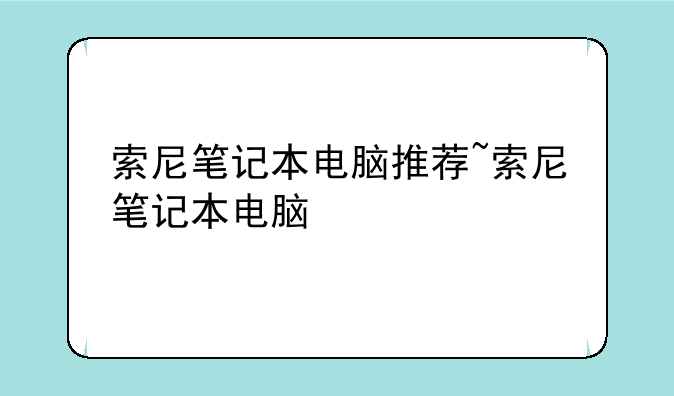 索尼笔记本电脑推荐~索尼笔记本电脑
