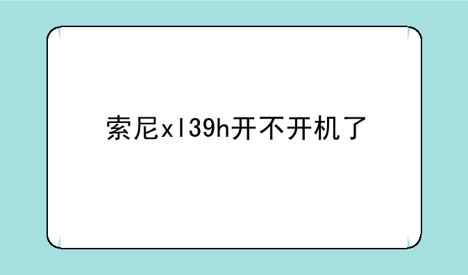 索尼xl39h开不开机了