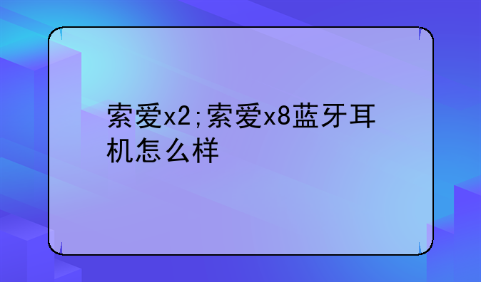 索爱x2;索爱x8蓝牙耳机怎么样