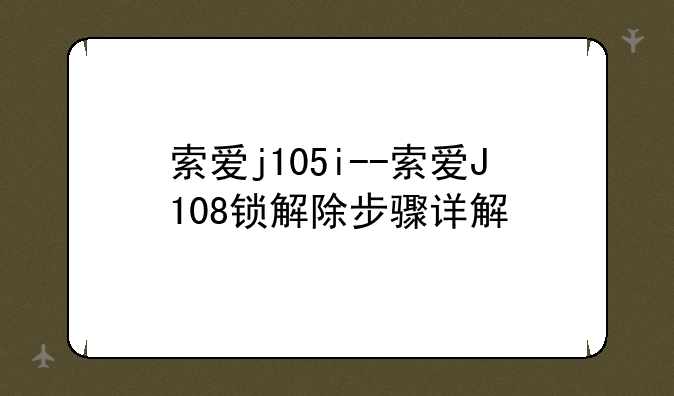 索爱j105i--索爱J108锁解除步骤详解