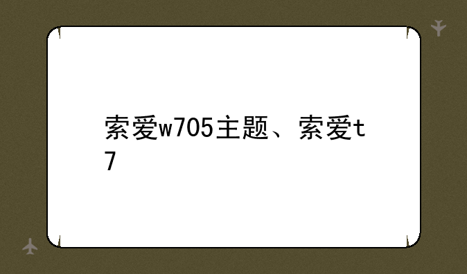 索爱w705主题、索爱t7