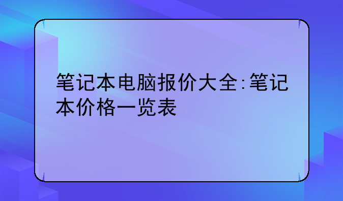 笔记本电脑报价大全:笔记本价格一览表