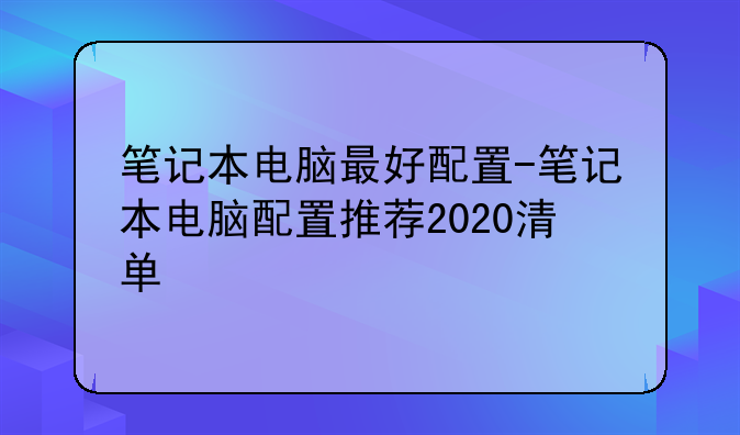 笔记本电脑最好配置-笔记本电脑配置推荐2020清单