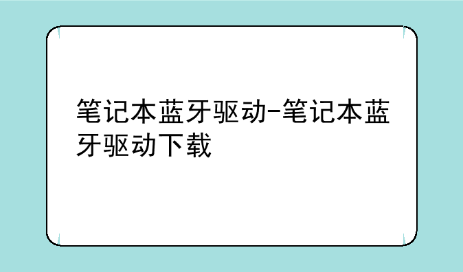 笔记本蓝牙驱动-笔记本蓝牙驱动下载