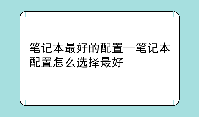 笔记本最好的配置—笔记本配置怎
