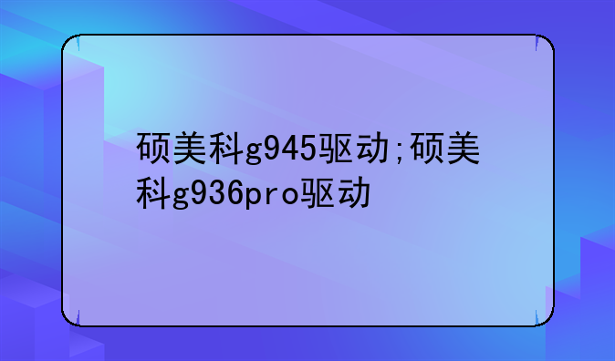 硕美科g945驱动;硕美科g936pro驱动